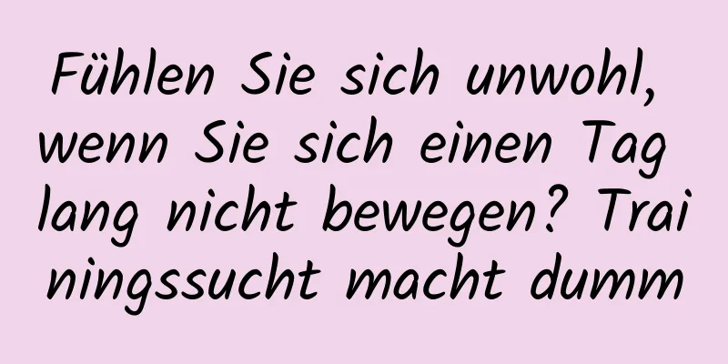 Fühlen Sie sich unwohl, wenn Sie sich einen Tag lang nicht bewegen? Trainingssucht macht dumm