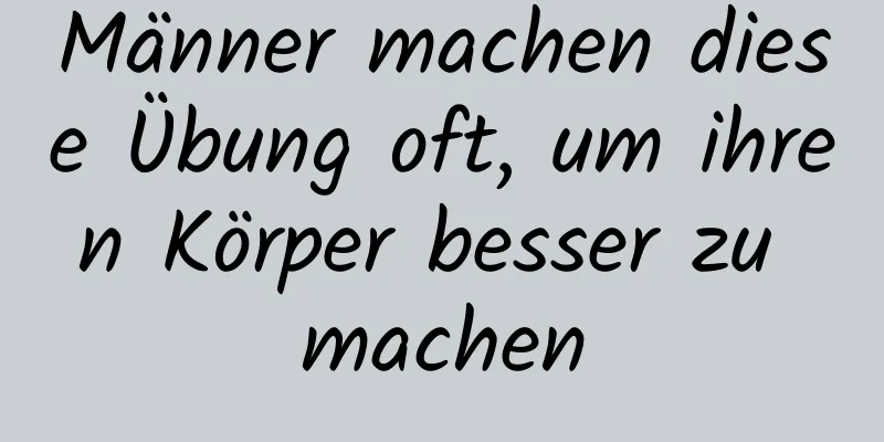 Männer machen diese Übung oft, um ihren Körper besser zu machen