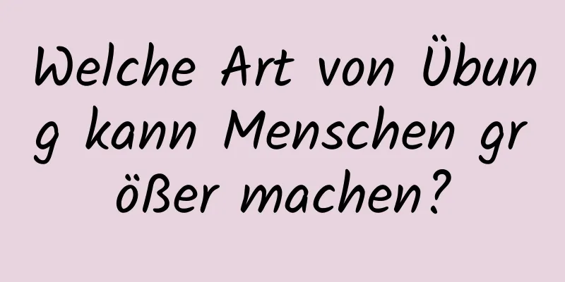 Welche Art von Übung kann Menschen größer machen?