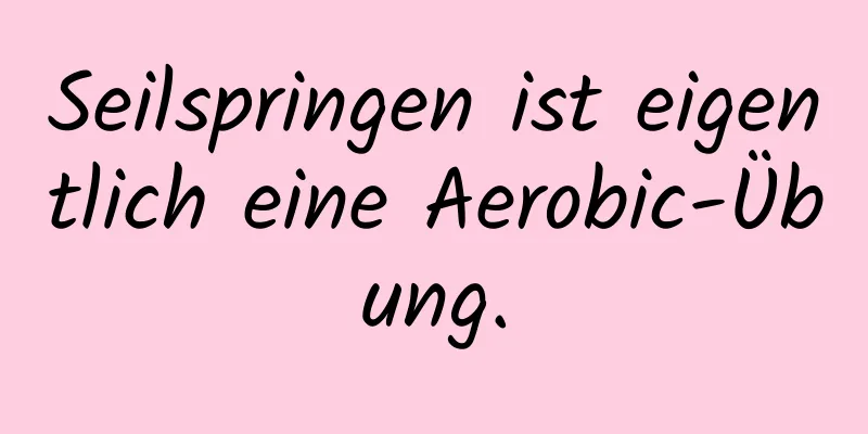 Seilspringen ist eigentlich eine Aerobic-Übung.