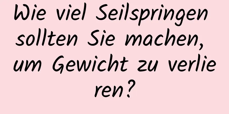 Wie viel Seilspringen sollten Sie machen, um Gewicht zu verlieren?