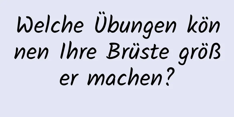 Welche Übungen können Ihre Brüste größer machen?