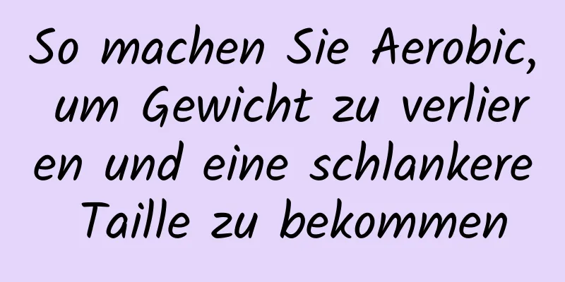 So machen Sie Aerobic, um Gewicht zu verlieren und eine schlankere Taille zu bekommen