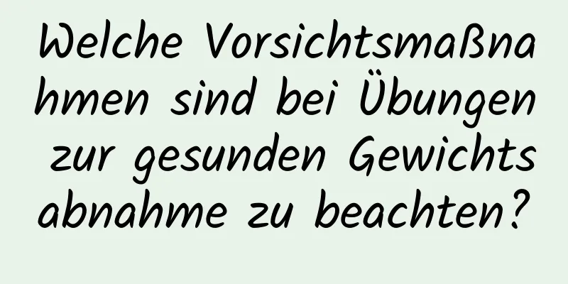 Welche Vorsichtsmaßnahmen sind bei Übungen zur gesunden Gewichtsabnahme zu beachten?