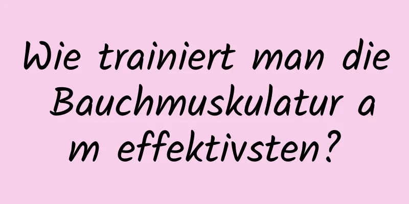 Wie trainiert man die Bauchmuskulatur am effektivsten?