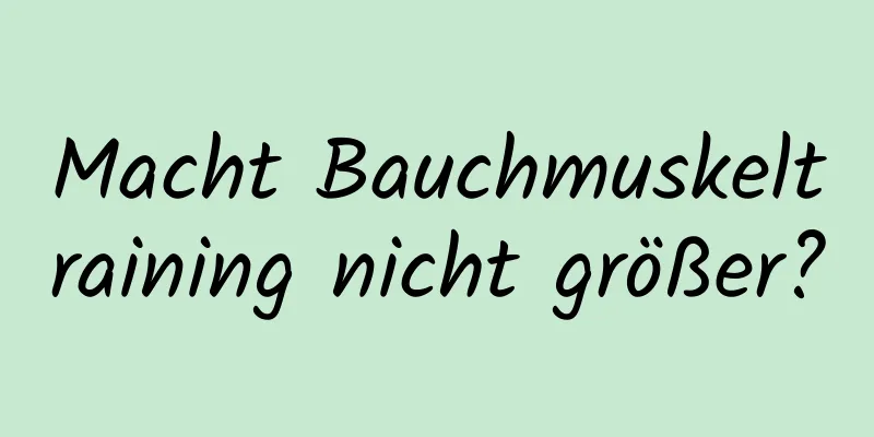 Macht Bauchmuskeltraining nicht größer?