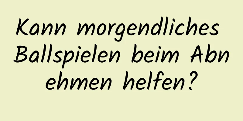 Kann morgendliches Ballspielen beim Abnehmen helfen?