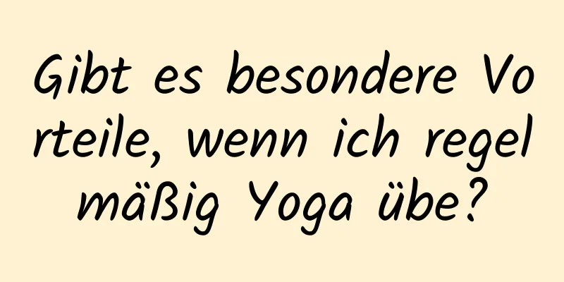 Gibt es besondere Vorteile, wenn ich regelmäßig Yoga übe?