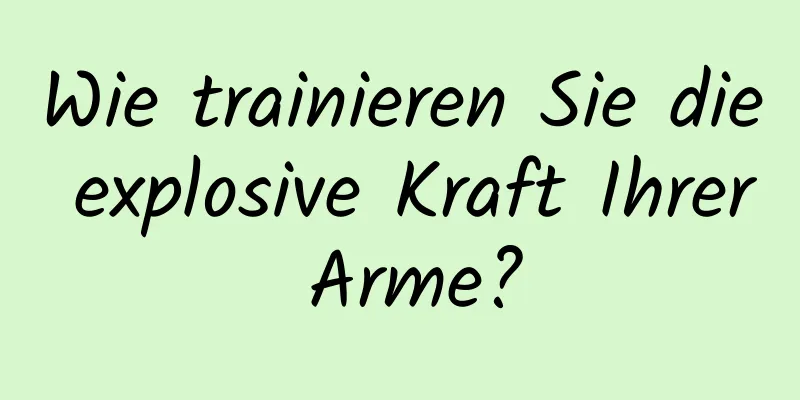 Wie trainieren Sie die explosive Kraft Ihrer Arme?