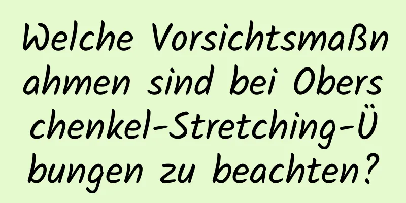 Welche Vorsichtsmaßnahmen sind bei Oberschenkel-Stretching-Übungen zu beachten?