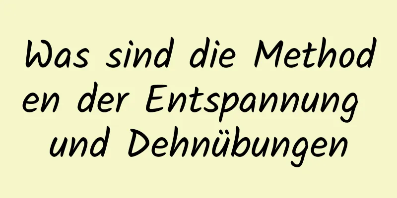 Was sind die Methoden der Entspannung und Dehnübungen