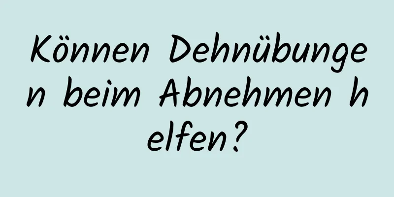 Können Dehnübungen beim Abnehmen helfen?