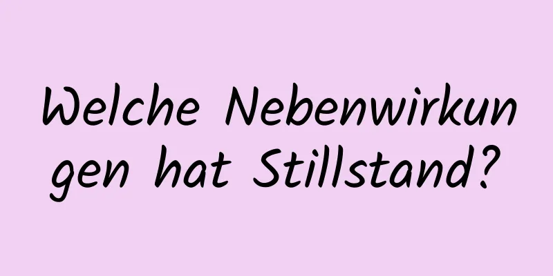 Welche Nebenwirkungen hat Stillstand?