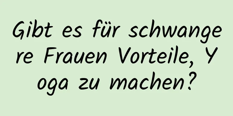 Gibt es für schwangere Frauen Vorteile, Yoga zu machen?