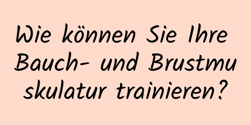 Wie können Sie Ihre Bauch- und Brustmuskulatur trainieren?