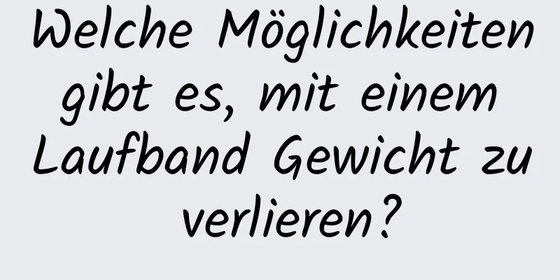 Welche Möglichkeiten gibt es, mit einem Laufband Gewicht zu verlieren?