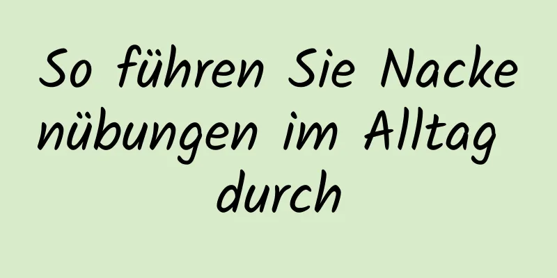 So führen Sie Nackenübungen im Alltag durch