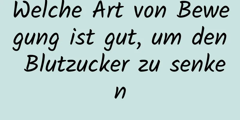 Welche Art von Bewegung ist gut, um den Blutzucker zu senken