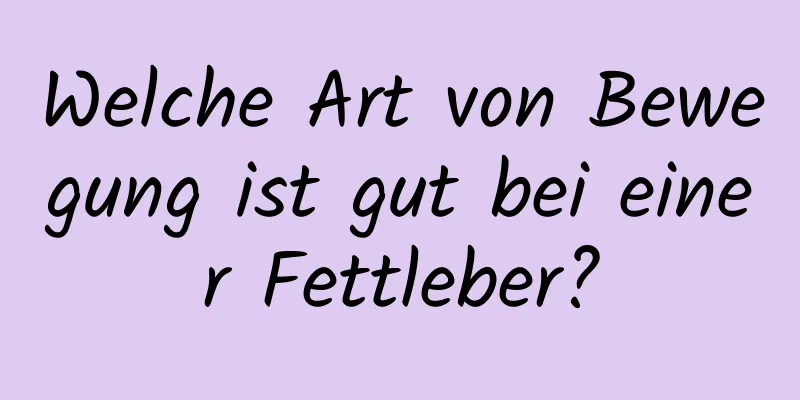 Welche Art von Bewegung ist gut bei einer Fettleber?