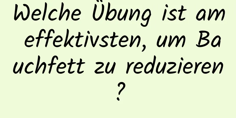 Welche Übung ist am effektivsten, um Bauchfett zu reduzieren?