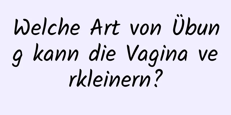 Welche Art von Übung kann die Vagina verkleinern?