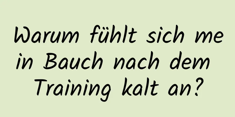 Warum fühlt sich mein Bauch nach dem Training kalt an?