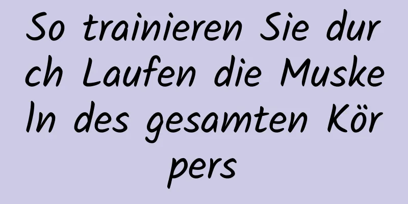 So trainieren Sie durch Laufen die Muskeln des gesamten Körpers