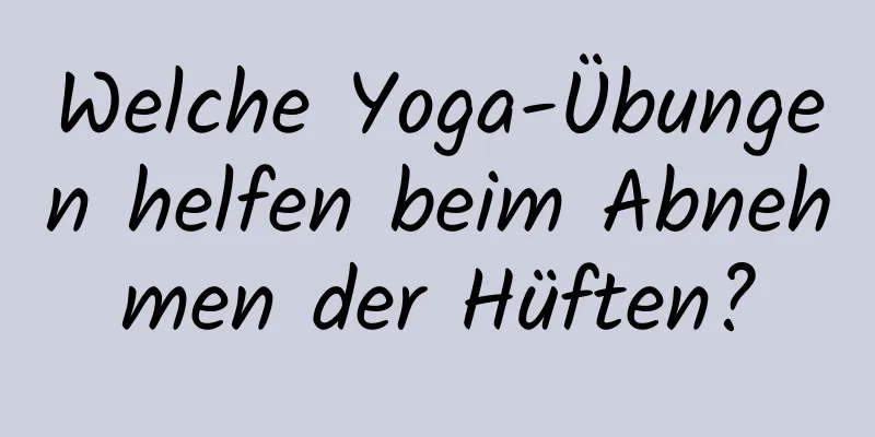 Welche Yoga-Übungen helfen beim Abnehmen der Hüften?