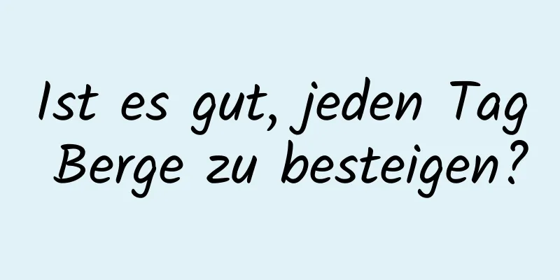 Ist es gut, jeden Tag Berge zu besteigen?