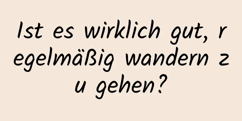 Ist es wirklich gut, regelmäßig wandern zu gehen?