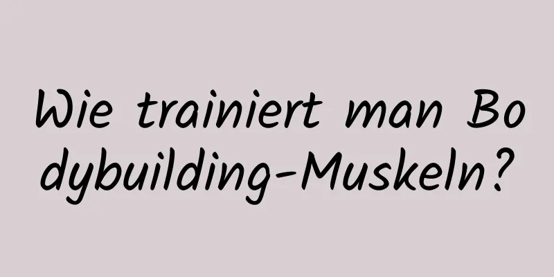 Wie trainiert man Bodybuilding-Muskeln?