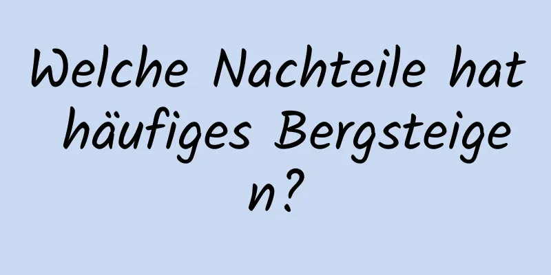 Welche Nachteile hat häufiges Bergsteigen?