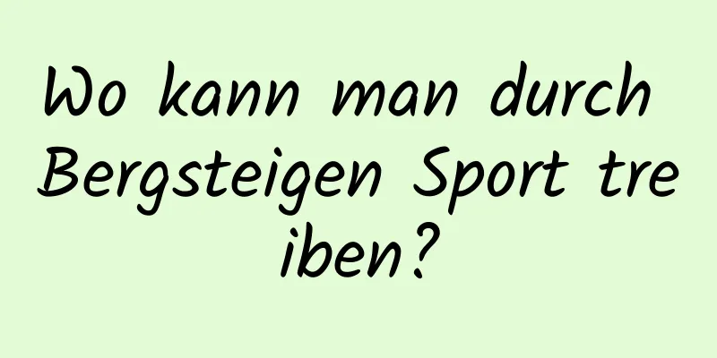 Wo kann man durch Bergsteigen Sport treiben?