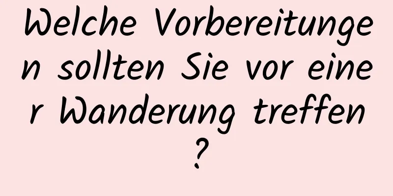 Welche Vorbereitungen sollten Sie vor einer Wanderung treffen?