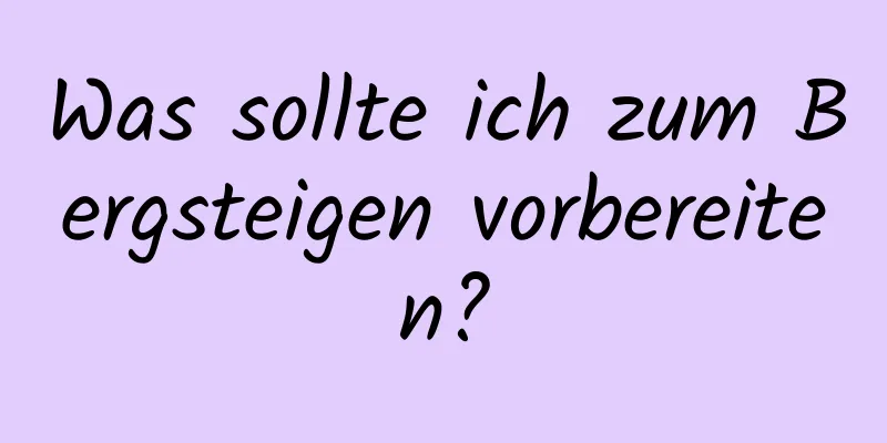 Was sollte ich zum Bergsteigen vorbereiten?