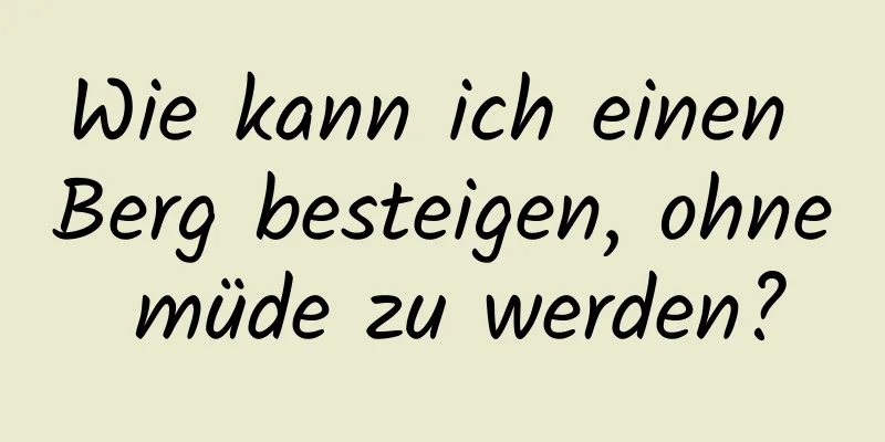 Wie kann ich einen Berg besteigen, ohne müde zu werden?