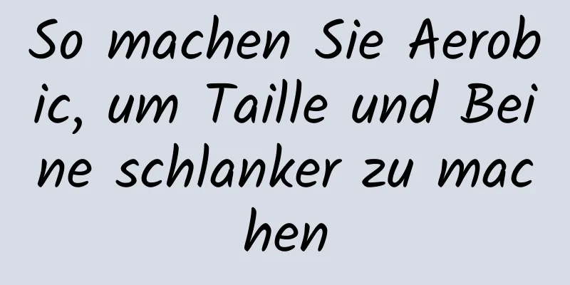 So machen Sie Aerobic, um Taille und Beine schlanker zu machen