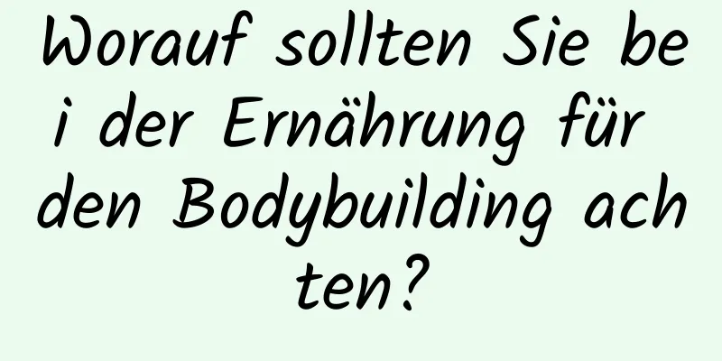 Worauf sollten Sie bei der Ernährung für den Bodybuilding achten?