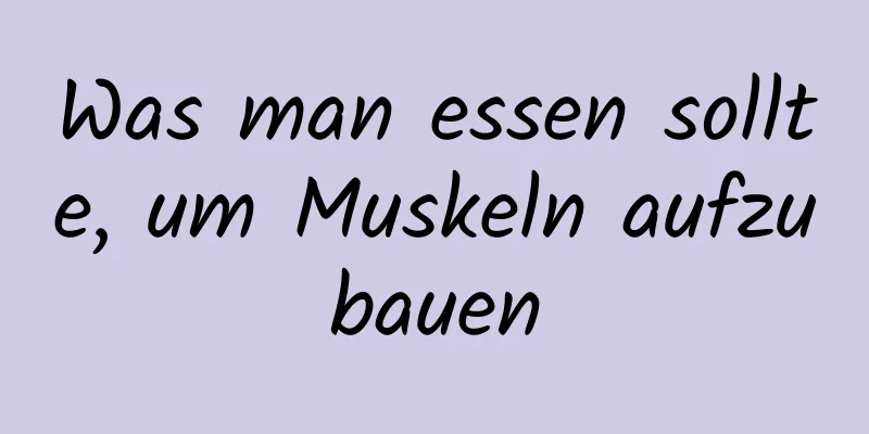 Was man essen sollte, um Muskeln aufzubauen