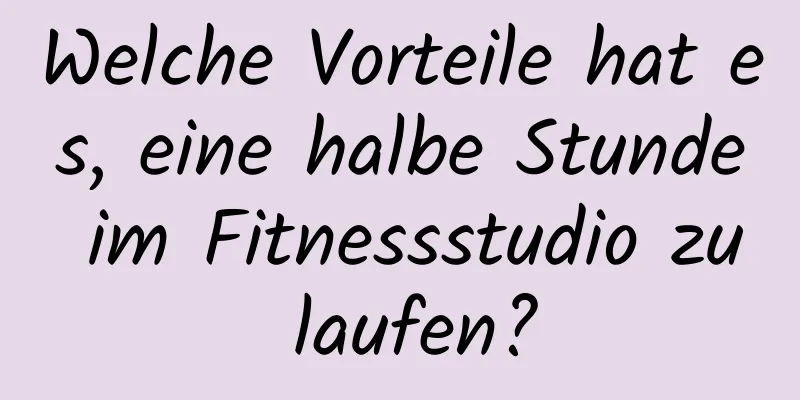 Welche Vorteile hat es, eine halbe Stunde im Fitnessstudio zu laufen?