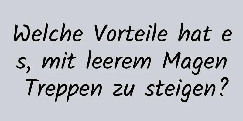 Welche Vorteile hat es, mit leerem Magen Treppen zu steigen?