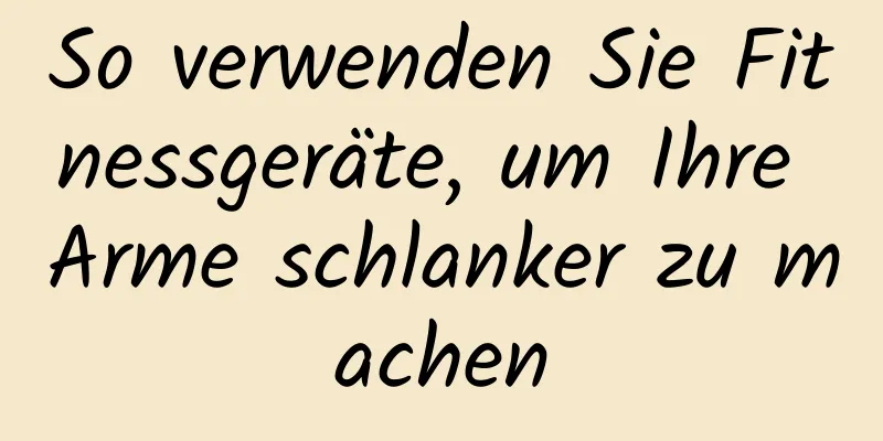 So verwenden Sie Fitnessgeräte, um Ihre Arme schlanker zu machen