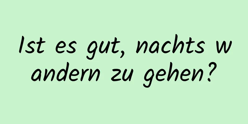 Ist es gut, nachts wandern zu gehen?