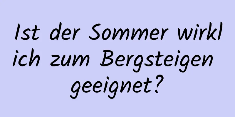 Ist der Sommer wirklich zum Bergsteigen geeignet?