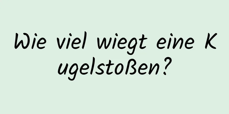 Wie viel wiegt eine Kugelstoßen?