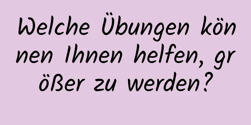 Welche Übungen können Ihnen helfen, größer zu werden?