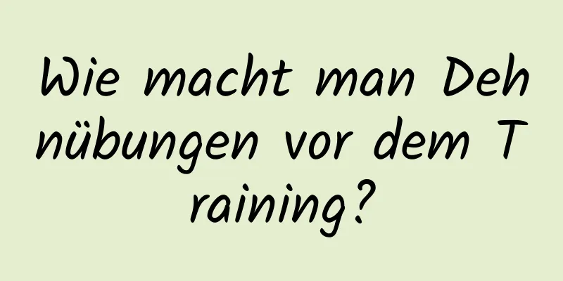 Wie macht man Dehnübungen vor dem Training?