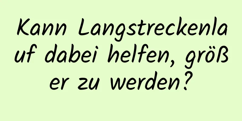 Kann Langstreckenlauf dabei helfen, größer zu werden?