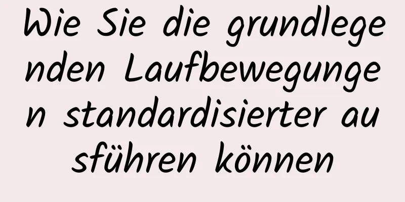 Wie Sie die grundlegenden Laufbewegungen standardisierter ausführen können