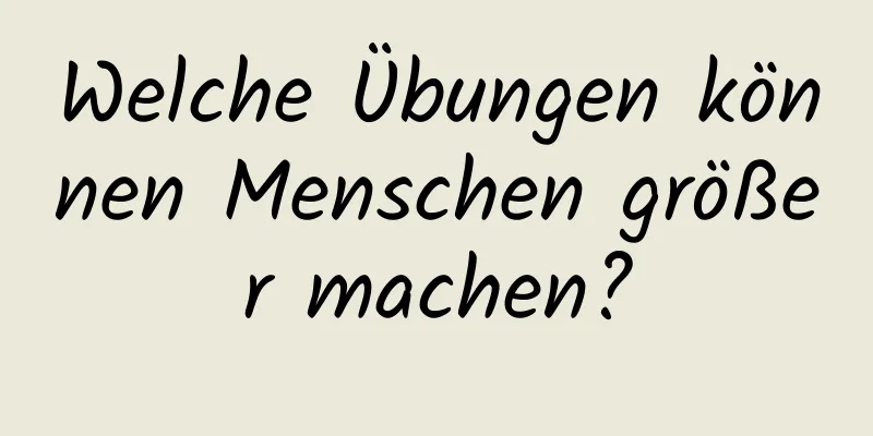 Welche Übungen können Menschen größer machen?